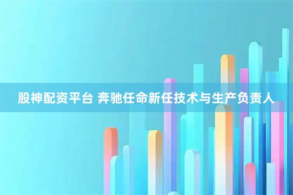 股神配资平台 奔驰任命新任技术与生产负责人