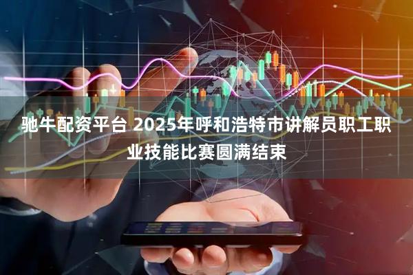 驰牛配资平台 2025年呼和浩特市讲解员职工职业技能比赛圆满结束