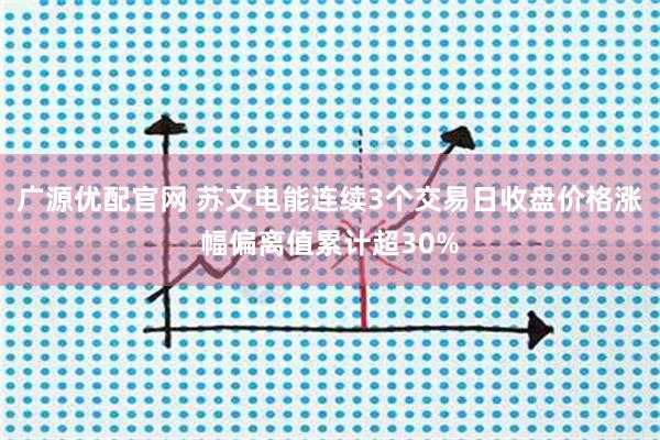 广源优配官网 苏文电能连续3个交易日收盘价格涨幅偏离值累计超30%