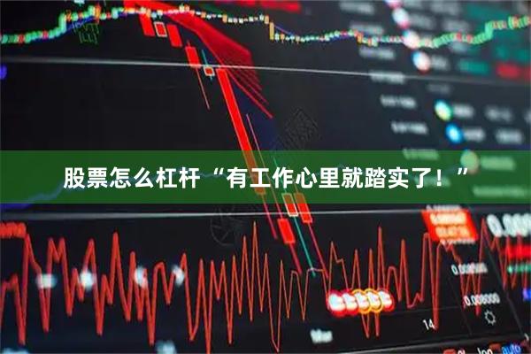 股票怎么杠杆 “有工作心里就踏实了！”