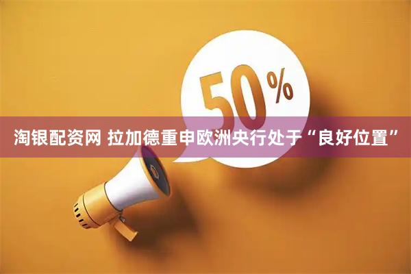 淘银配资网 拉加德重申欧洲央行处于“良好位置”