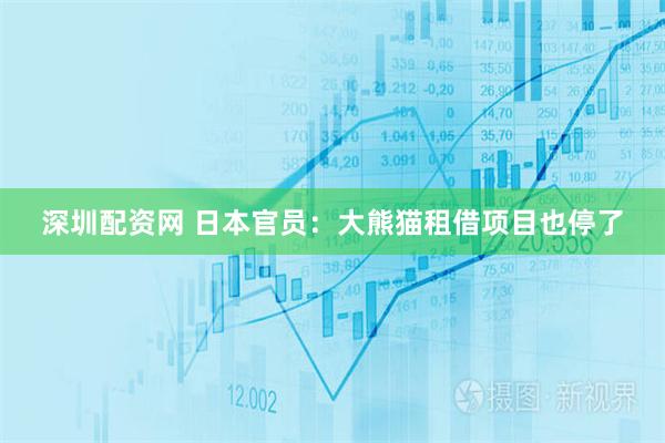 深圳配资网 日本官员：大熊猫租借项目也停了