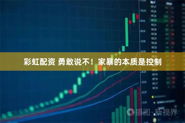彩虹配资 勇敢说不！家暴的本质是控制