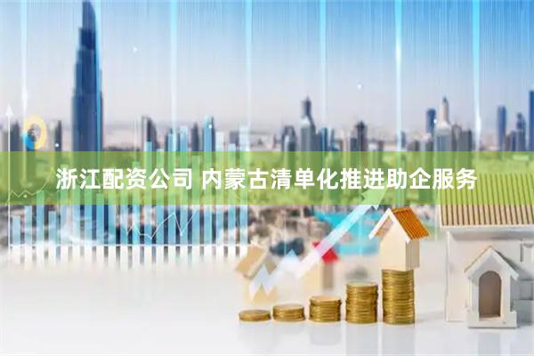 浙江配资公司 内蒙古清单化推进助企服务