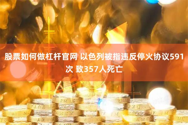 股票如何做杠杆官网 以色列被指违反停火协议591次 致357人死亡