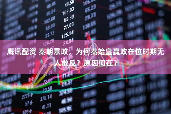鹰讯配资 秦朝暴政，为何秦始皇嬴政在位时期无人敢反？原因何在？