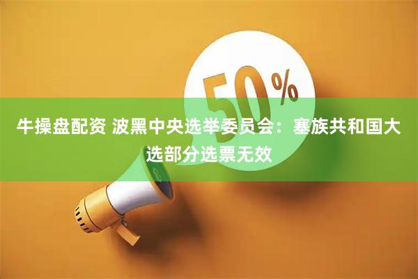 牛操盘配资 波黑中央选举委员会：塞族共和国大选部分选票无效