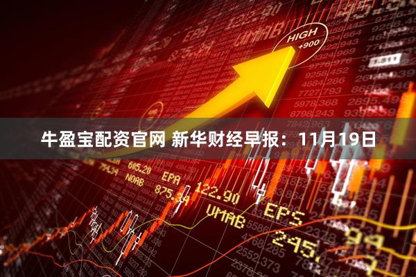 牛盈宝配资官网 新华财经早报：11月19日