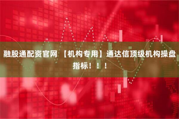 融股通配资官网 【机构专用】通达信顶级机构操盘指标！！！