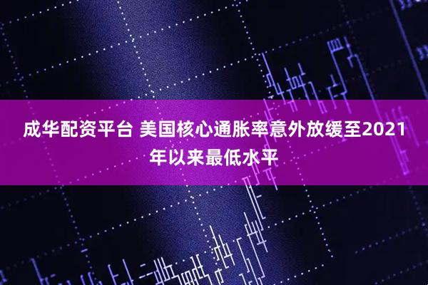 成华配资平台 美国核心通胀率意外放缓至2021年以来最低水平