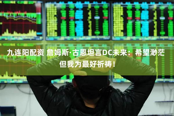 九连阳配资 詹姆斯·古恩坦言DC未来：希望渺茫 但我为最好祈祷！