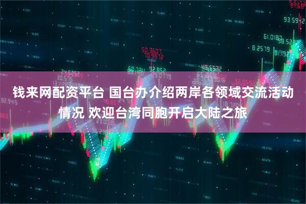 钱来网配资平台 国台办介绍两岸各领域交流活动情况 欢迎台湾同胞开启大陆之旅