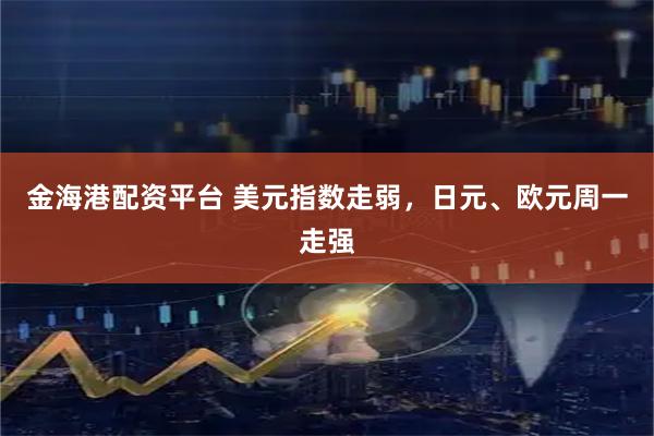 金海港配资平台 美元指数走弱，日元、欧元周一走强