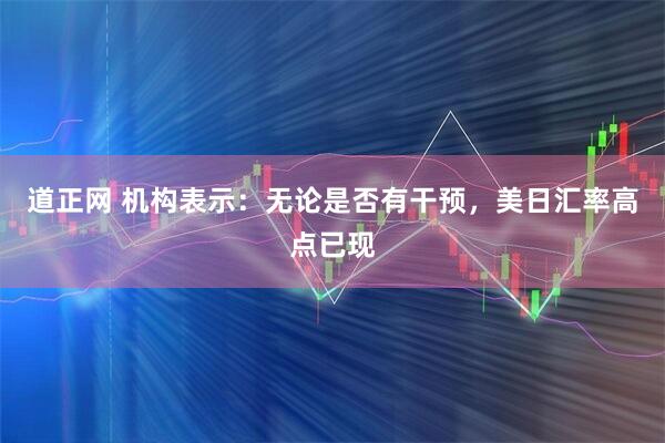 道正网 机构表示：无论是否有干预，美日汇率高点已现