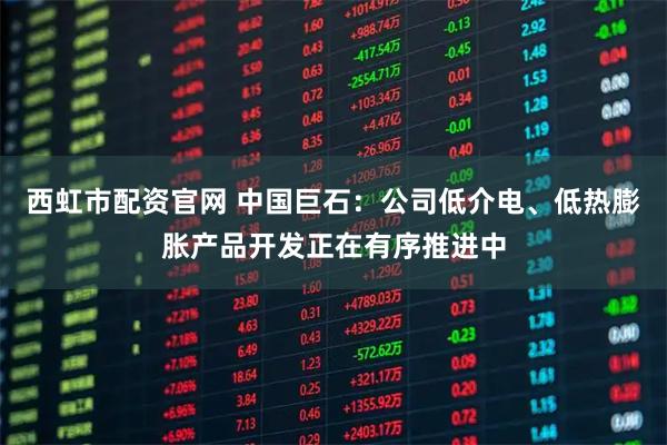 西虹市配资官网 中国巨石：公司低介电、低热膨胀产品开发正在有序推进中