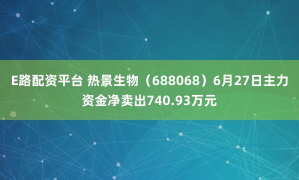 E路配资平台 热景生物（688068）6月27日主力资金净卖出740.93万元