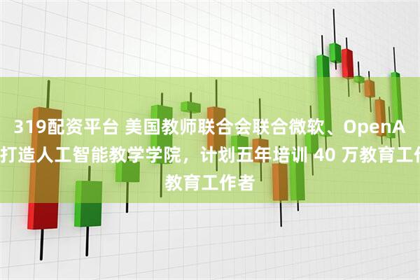 319配资平台 美国教师联合会联合微软、OpenAI 等打造人工智能教学学院，计划五年培训 40 万教育工作者