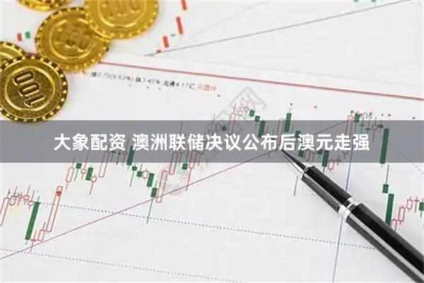 大象配资 澳洲联储决议公布后澳元走强