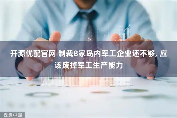 开源优配官网 制裁8家岛内军工企业还不够, 应该废掉军工生产能力