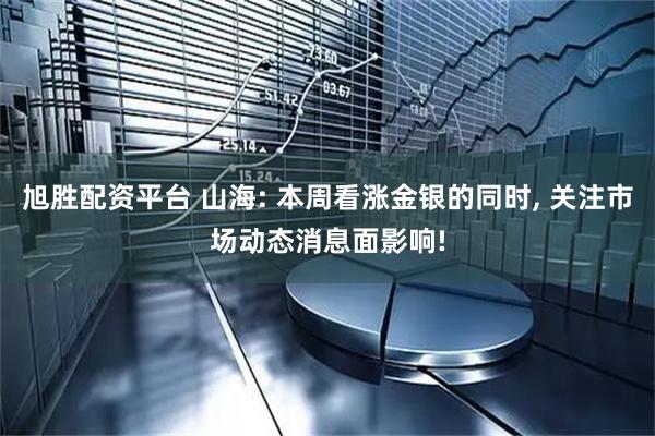 旭胜配资平台 山海: 本周看涨金银的同时, 关注市场动态消息面影响!