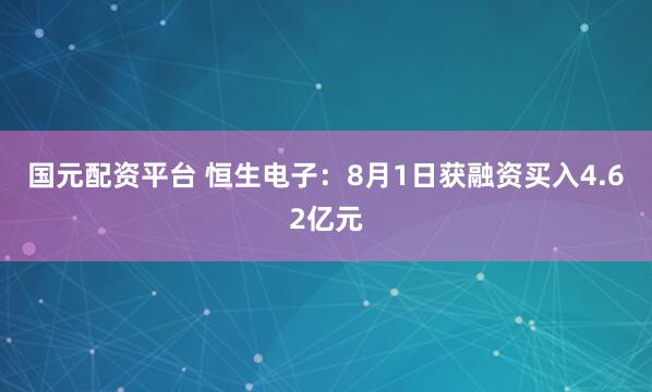 国元配资平台 恒生电子：8月1日获融资买入4.62亿元