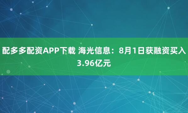 配多多配资APP下载 海光信息：8月1日获融资买入3.96亿元