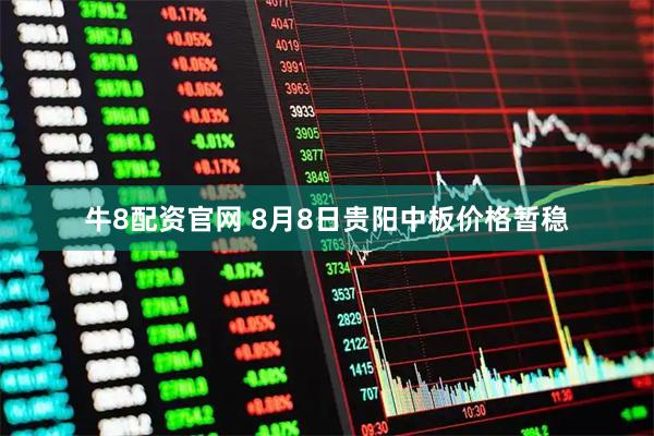 牛8配资官网 8月8日贵阳中板价格暂稳