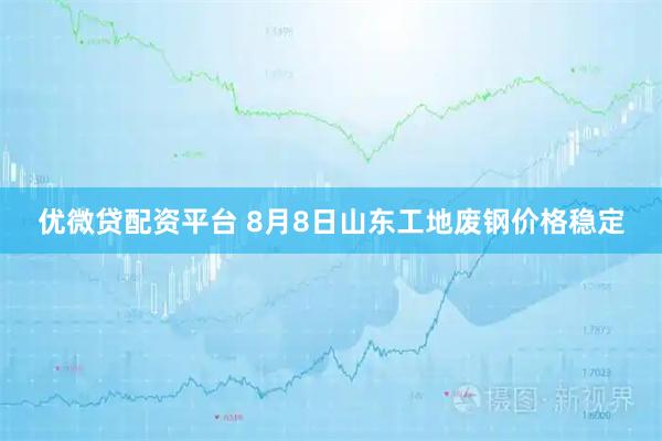 优微贷配资平台 8月8日山东工地废钢价格稳定