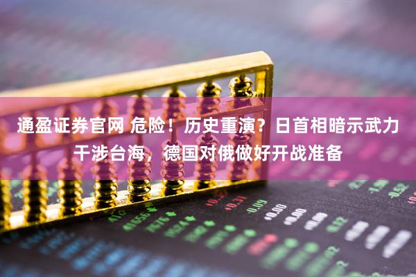 通盈证券官网 危险！历史重演？日首相暗示武力干涉台海，德国对俄做好开战准备